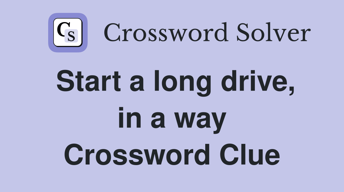 Start a long drive, in a way Crossword Clue