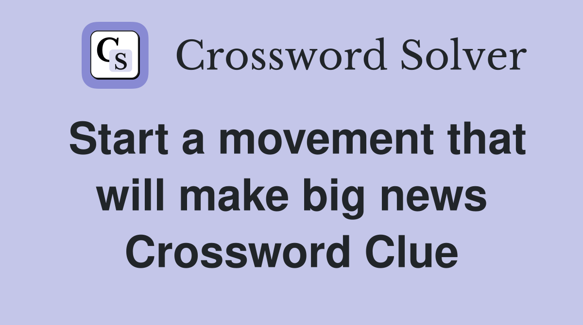 Start a movement that will make big news Crossword Clue