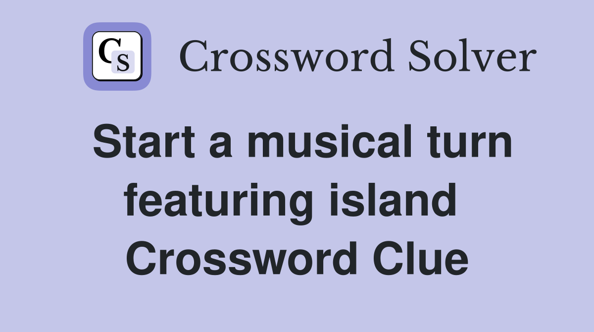 Start a musical turn featuring island  Crossword Clue