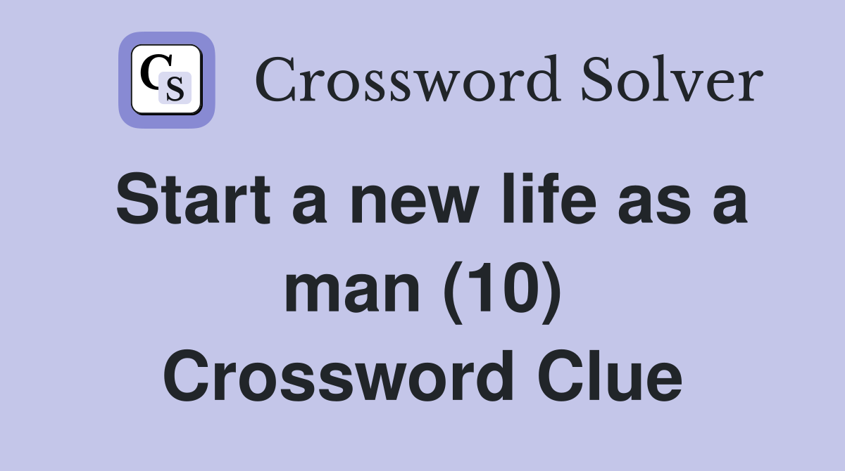 Start a new life as a man (10) Crossword Clue