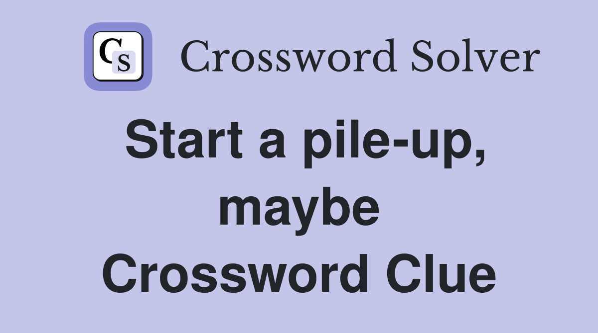 Start a pile-up, maybe Crossword Clue