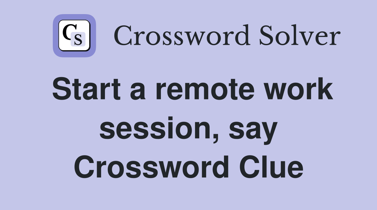 Start a remote work session, say Crossword Clue