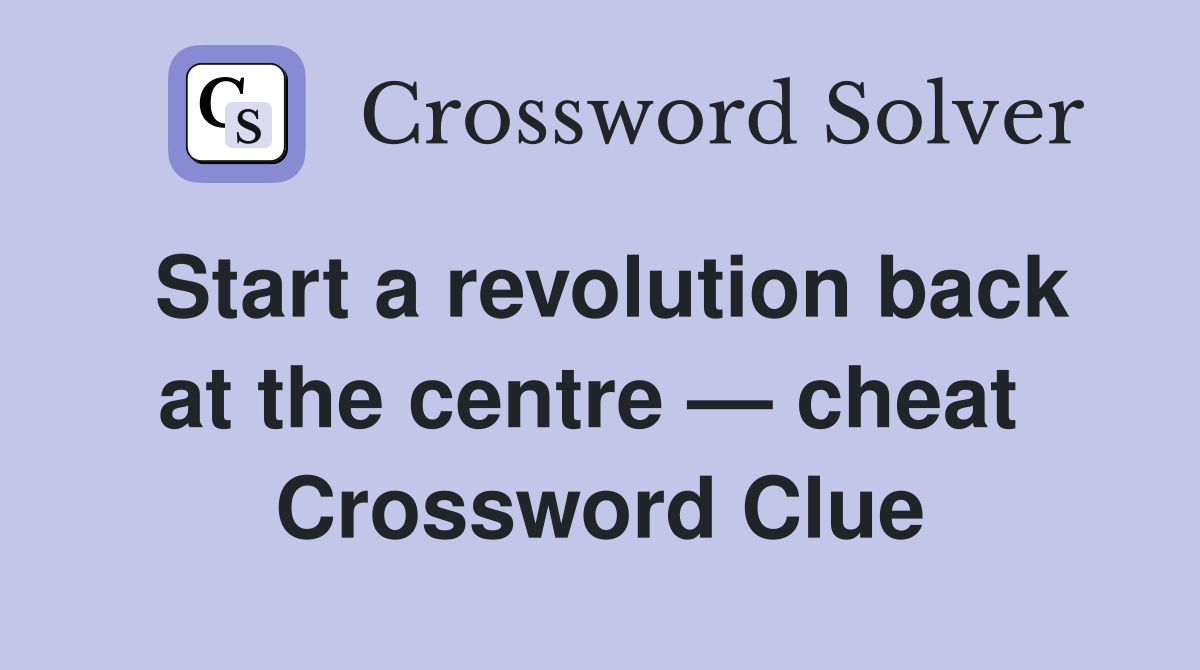 Start a revolution back at the centre — cheat  Crossword Clue