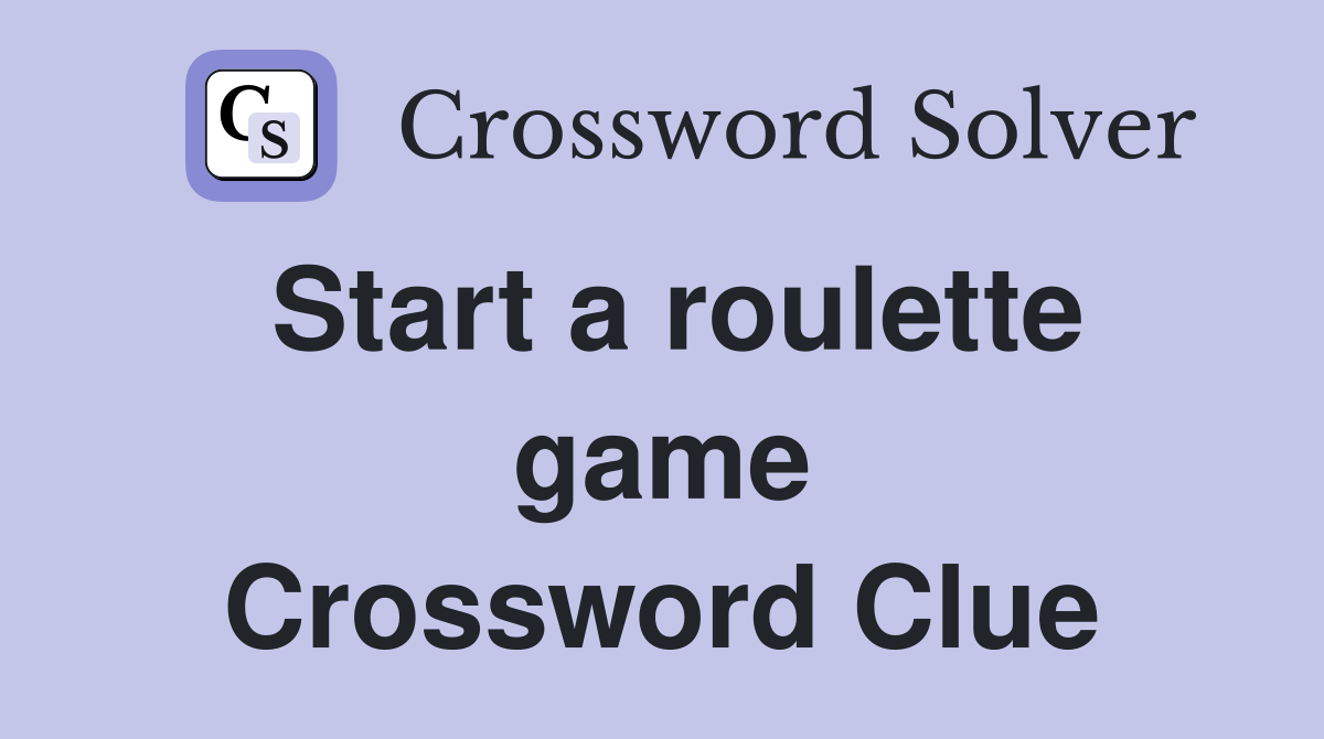 Start a roulette game Crossword Clue