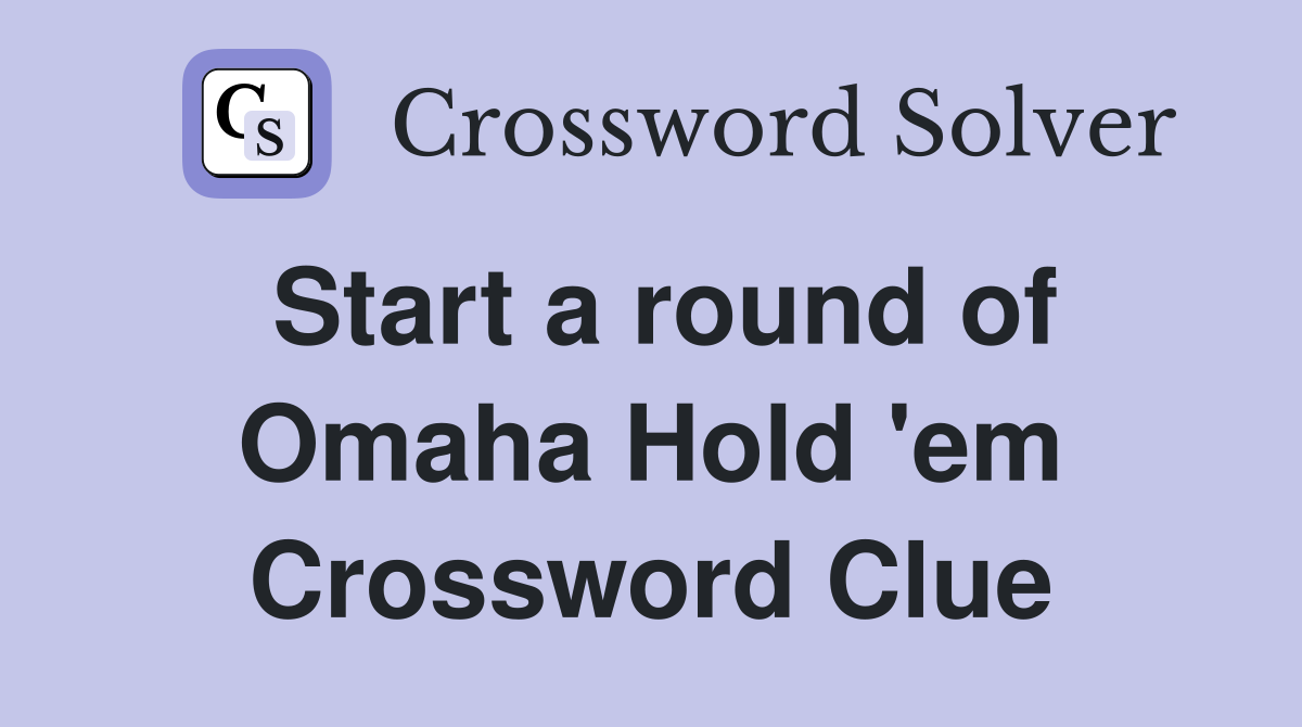 Start a round of Omaha Hold 'em Crossword Clue