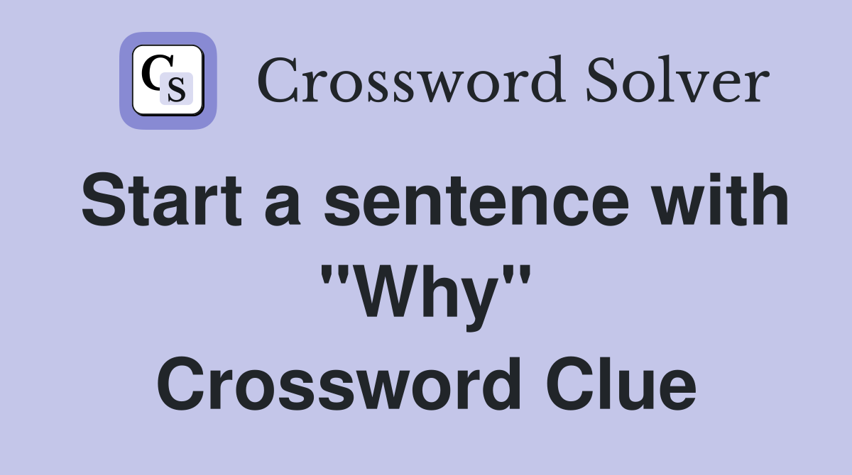 Start a sentence with "Why" Crossword Clue