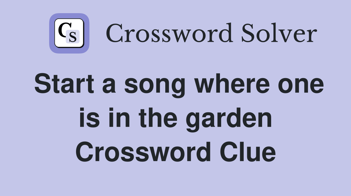 Start a song where one is in the garden Crossword Clue