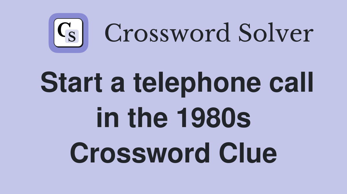 Start a telephone call in the 1980s Crossword Clue