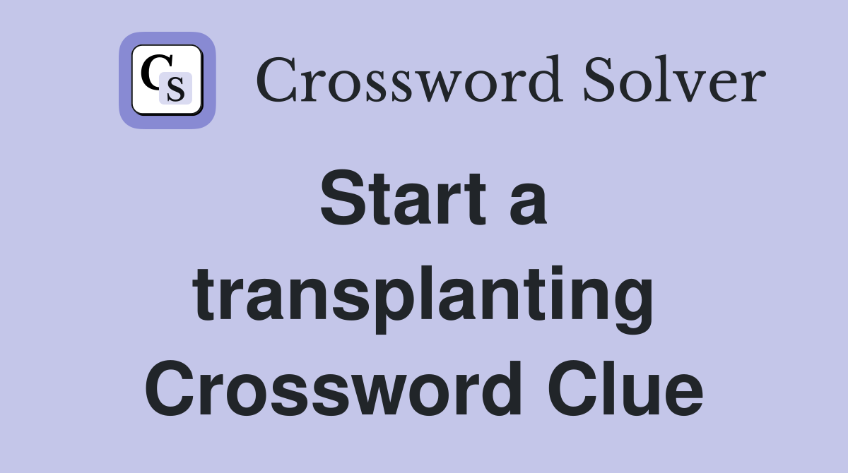 Start a transplanting Crossword Clue