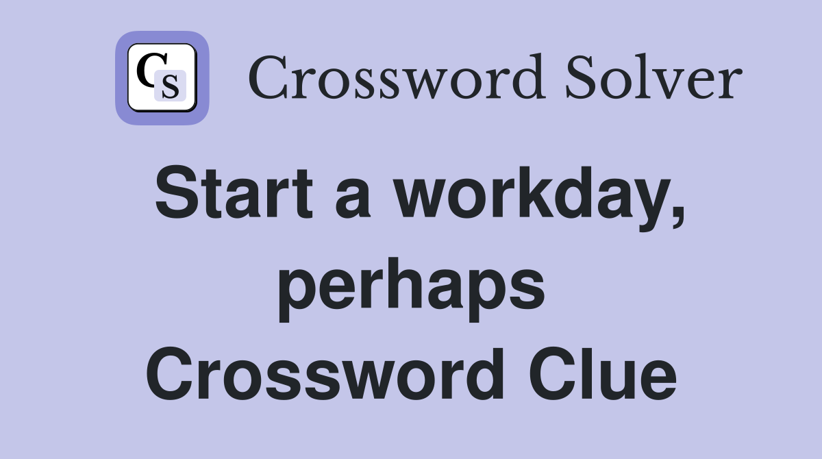 Start a workday, perhaps Crossword Clue