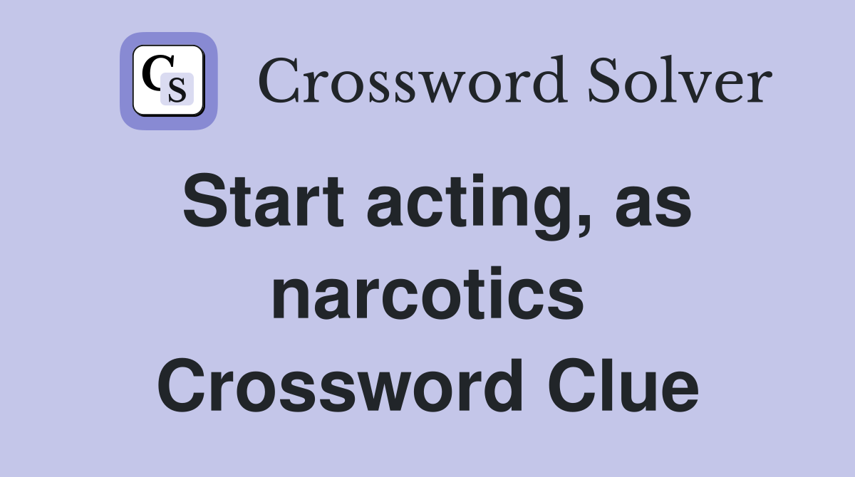 Start acting, as narcotics Crossword Clue