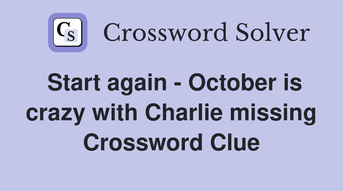 Start again - October is crazy with Charlie missing Crossword Clue