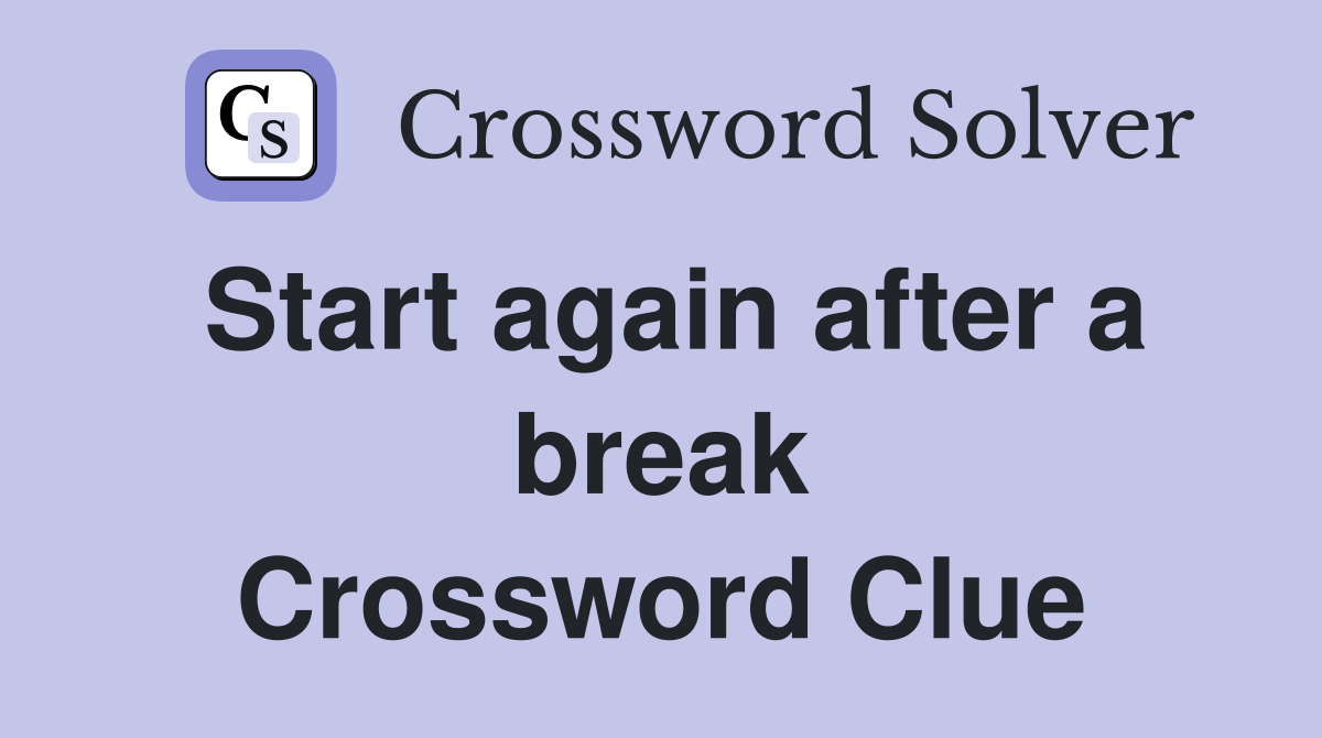 Start again after a break Crossword Clue