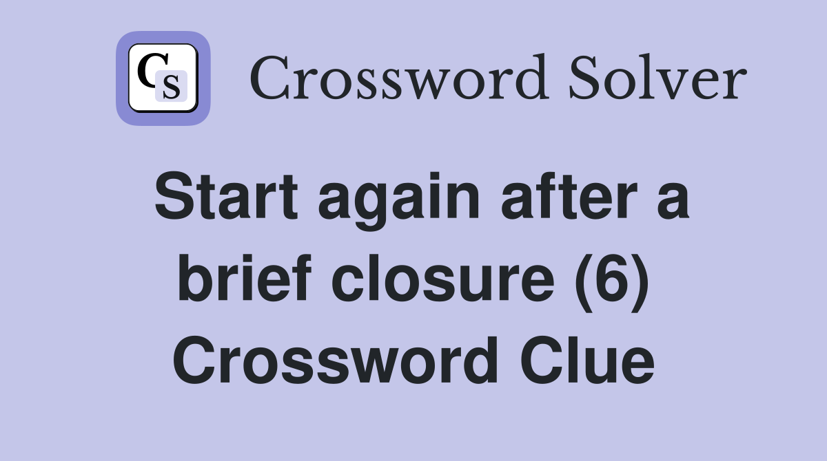 Start again after a brief closure (6) Crossword Clue