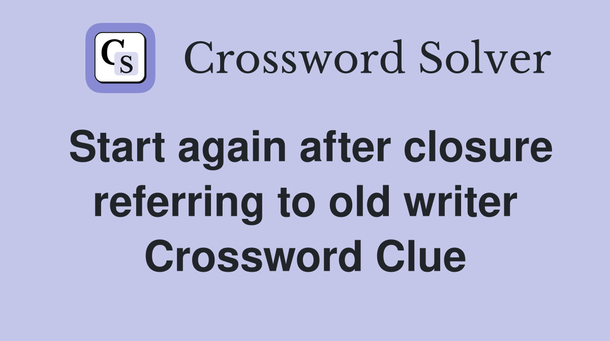 Start again after closure referring to old writer Crossword Clue