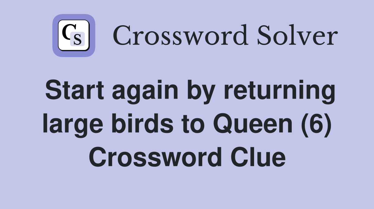 Start again by returning large birds to Queen (6) Crossword Clue