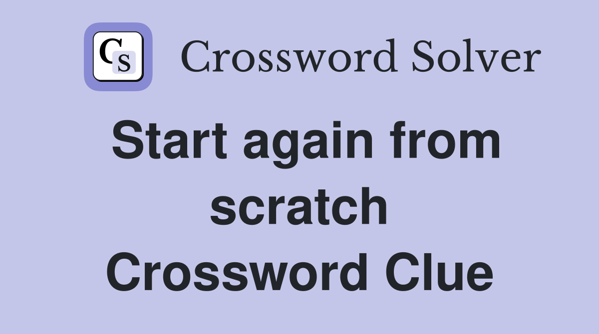 Start again from scratch Crossword Clue