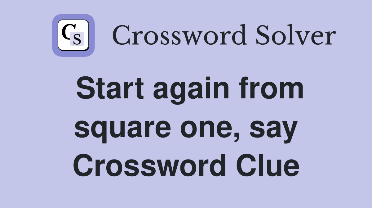 Start again from square one, say Crossword Clue