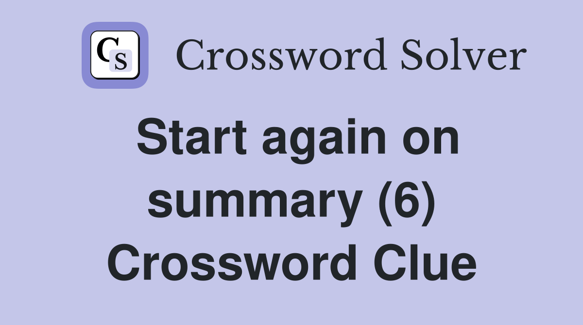 Start again on summary (6) Crossword Clue