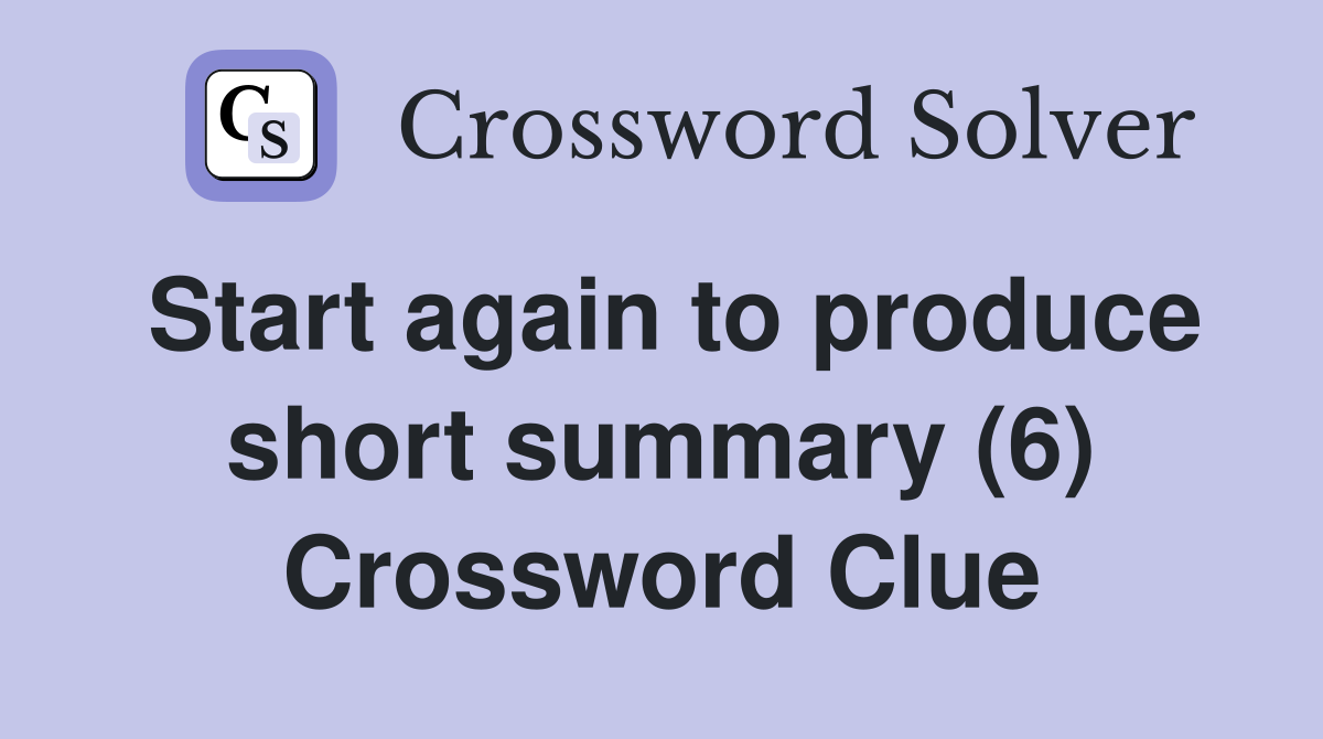 Start again to produce short summary (6) Crossword Clue