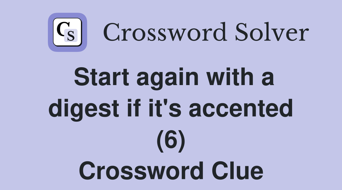 Start again with a digest if it's accented (6) Crossword Clue