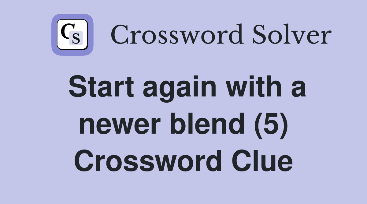 Start again with a newer blend (5) Crossword Clue