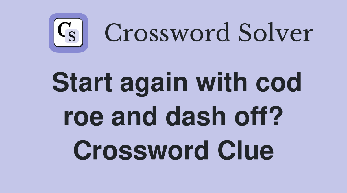 Start again with cod roe and dash off? Crossword Clue