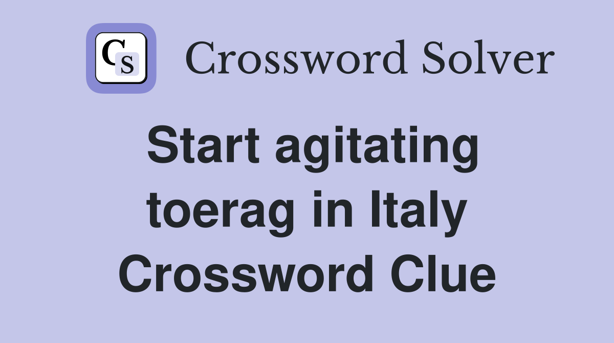 Start agitating toerag in Italy Crossword Clue