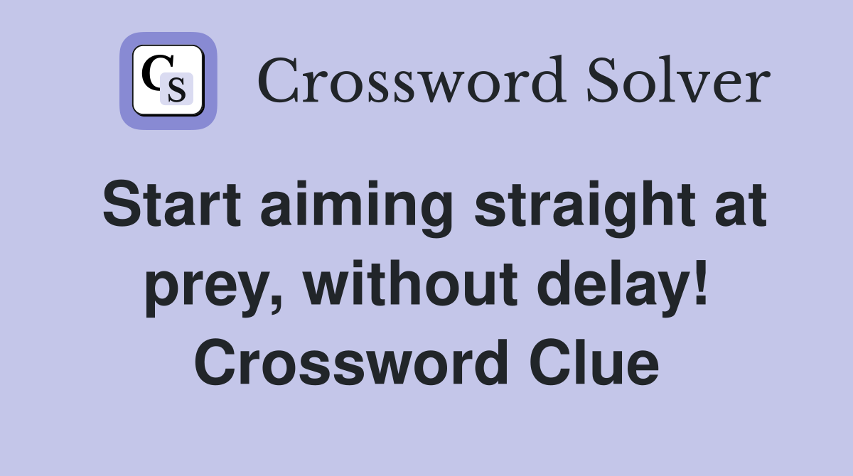 Start aiming straight at prey, without delay! Crossword Clue