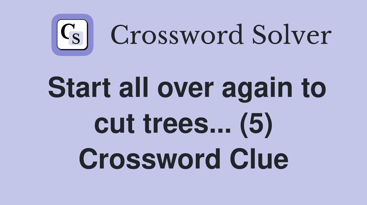 Start all over again to cut trees... (5) Crossword Clue