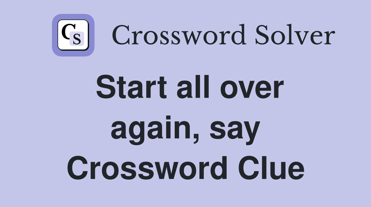 Start all over again, say Crossword Clue