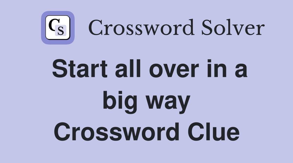 Start all over in a big way Crossword Clue