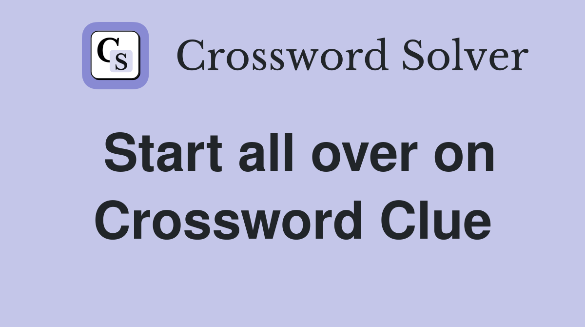 Start all over on Crossword Clue