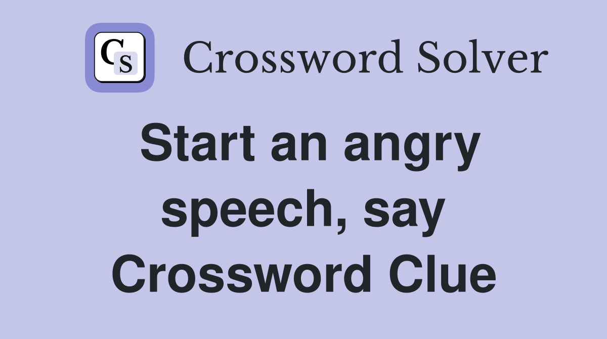 Start an angry speech, say Crossword Clue