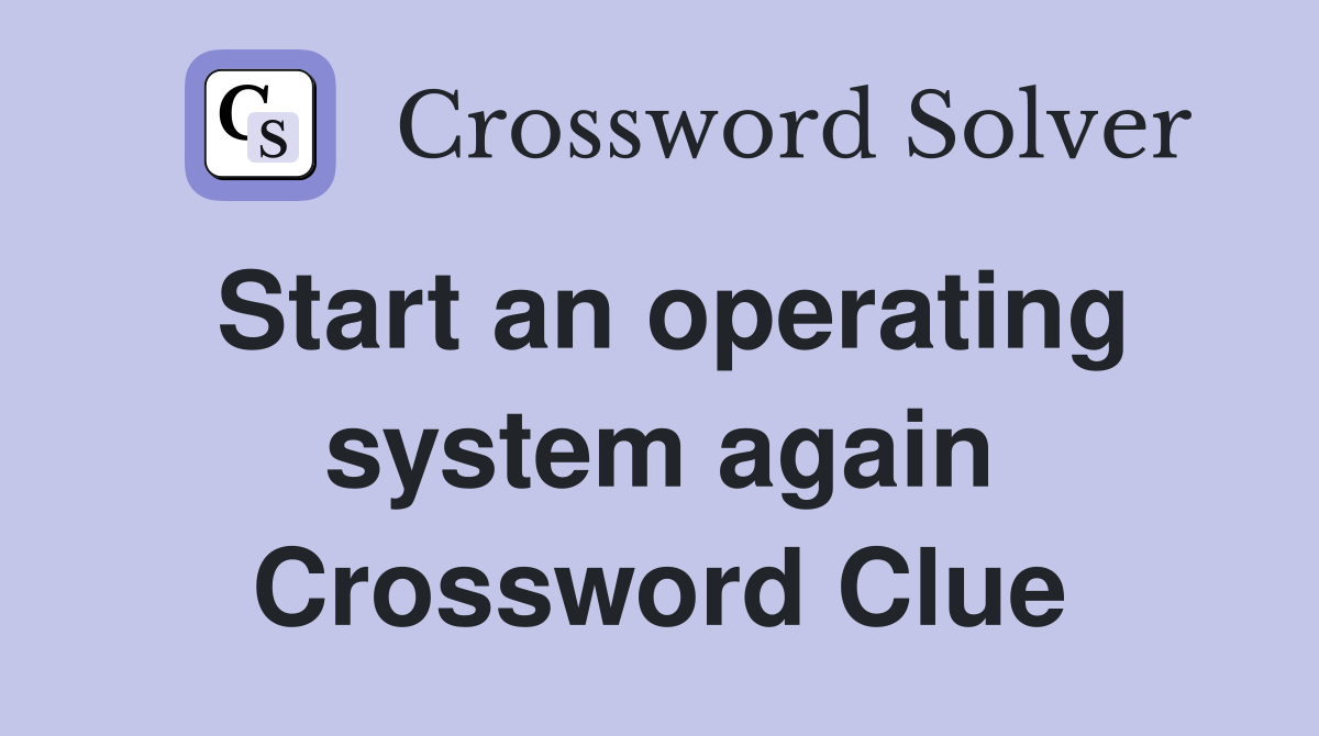 Start an operating system again Crossword Clue