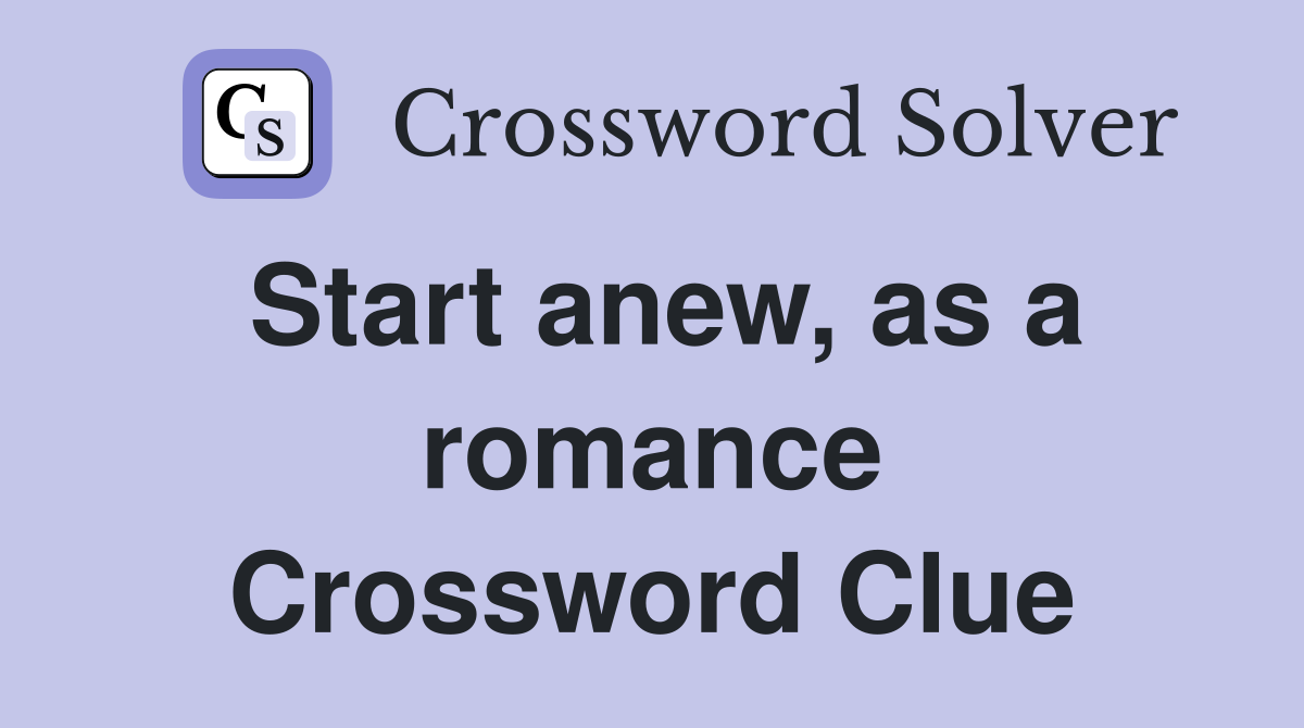 Start anew, as a romance Crossword Clue