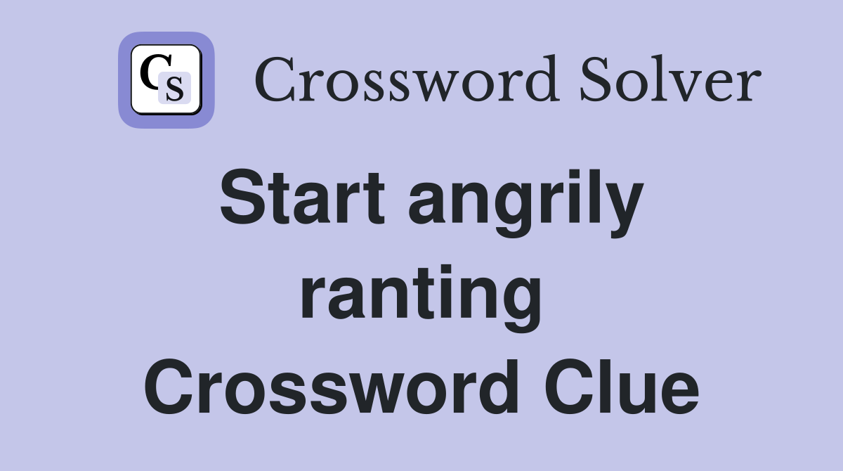 Start angrily ranting Crossword Clue