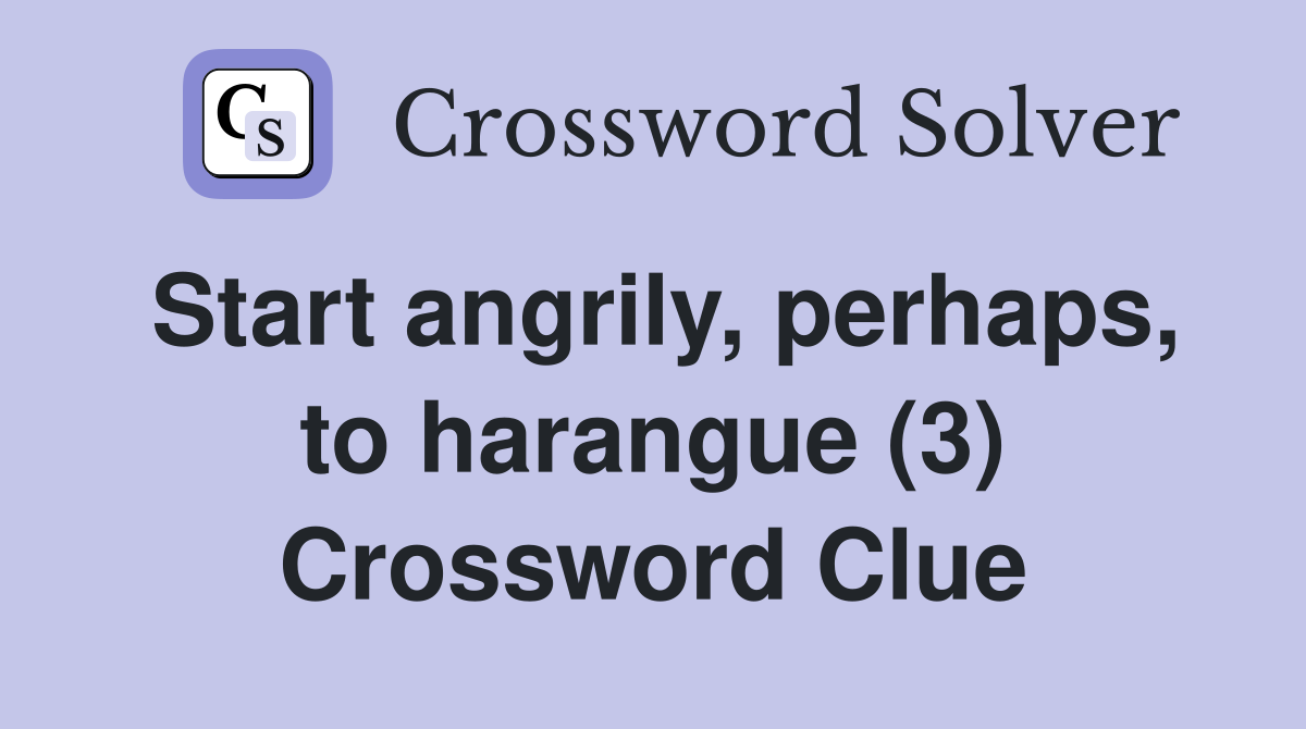 Start angrily, perhaps, to harangue (3) Crossword Clue