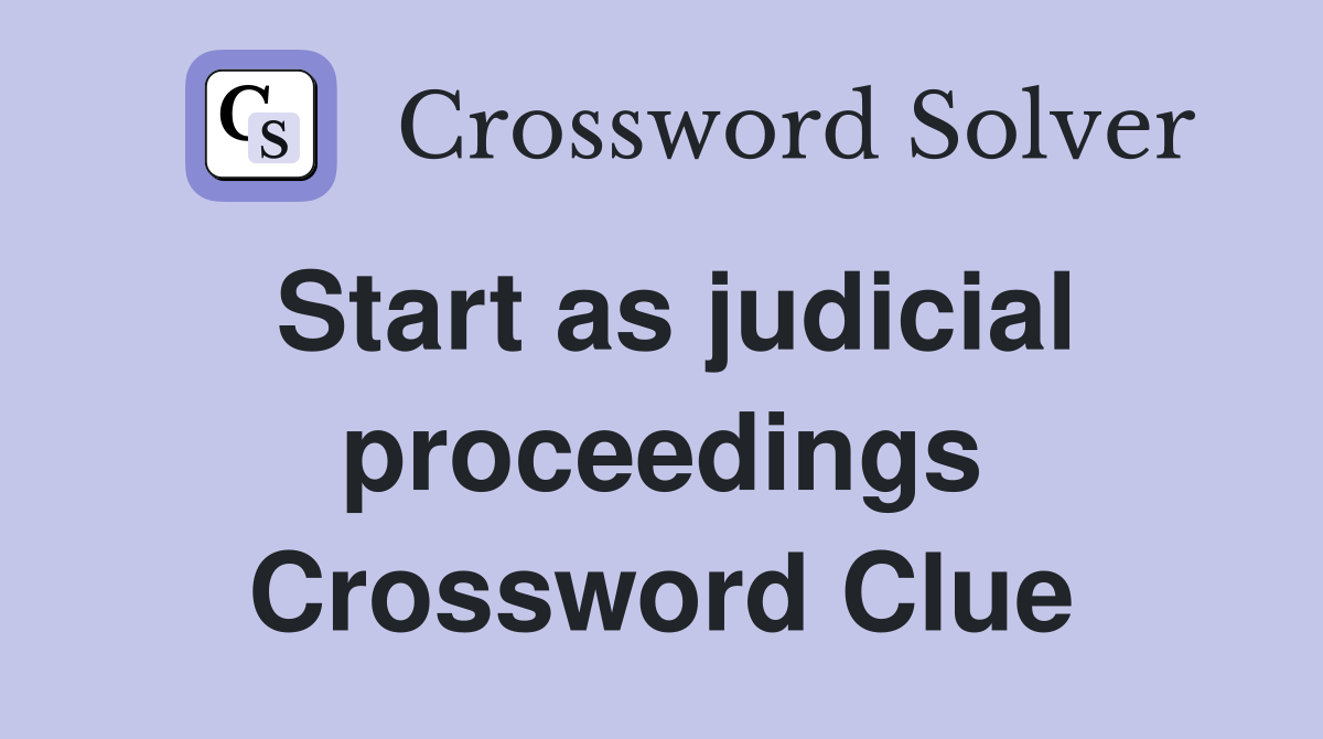 Start as judicial proceedings Crossword Clue