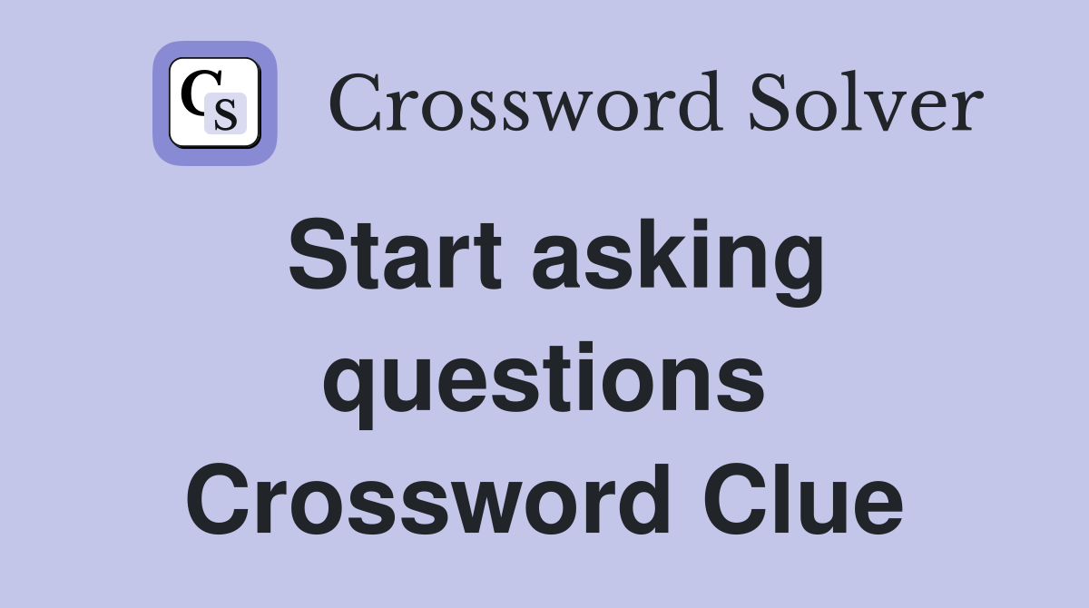 Start asking questions Crossword Clue