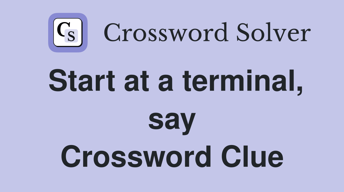 Start at a terminal, say Crossword Clue