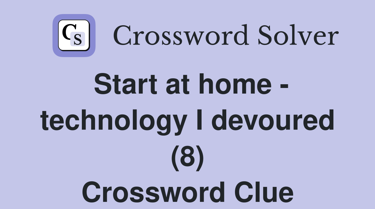 Start at home - technology I devoured (8) Crossword Clue