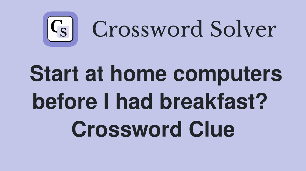 Start at home computers before I had breakfast?  Crossword Clue