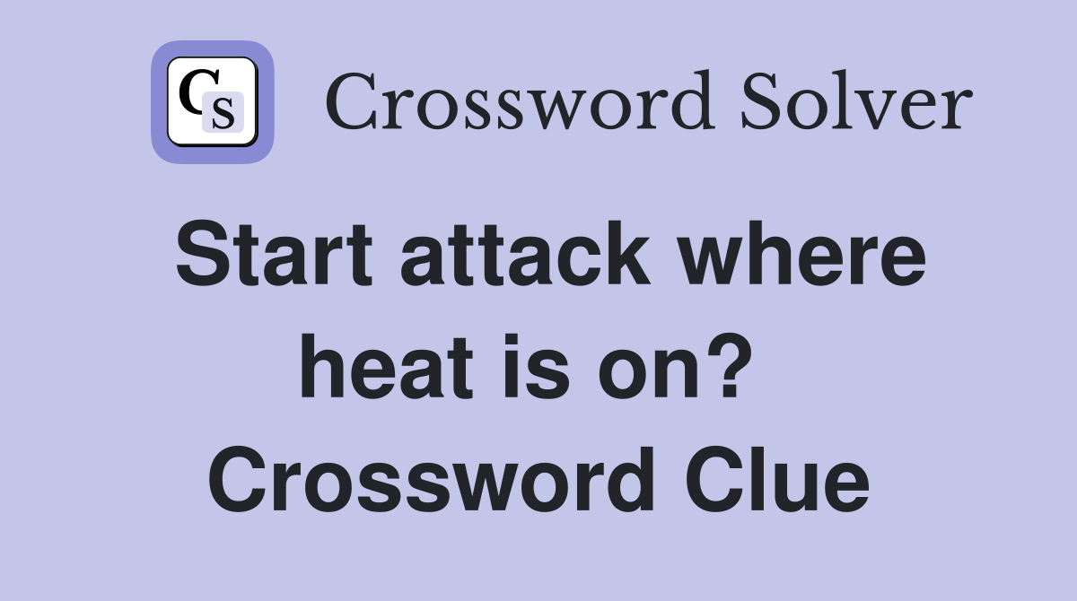 Start attack where heat is on?  Crossword Clue