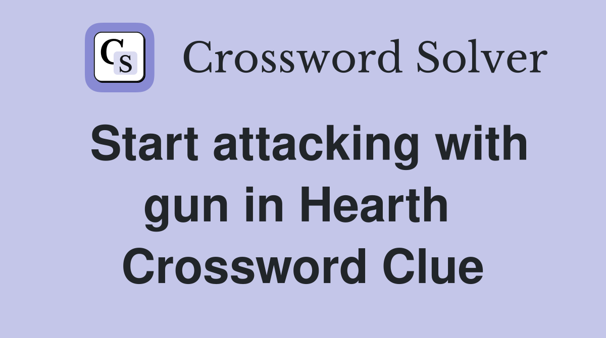 Start attacking with gun in Hearth  Crossword Clue