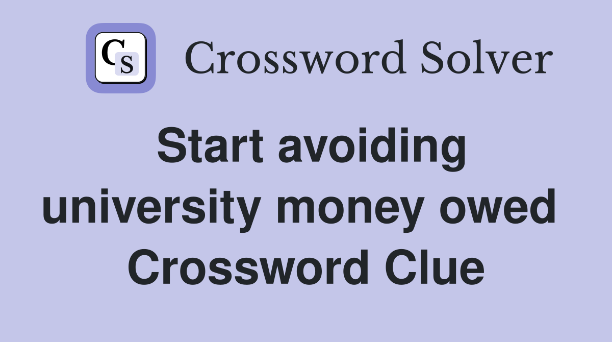 Start avoiding university money owed  Crossword Clue