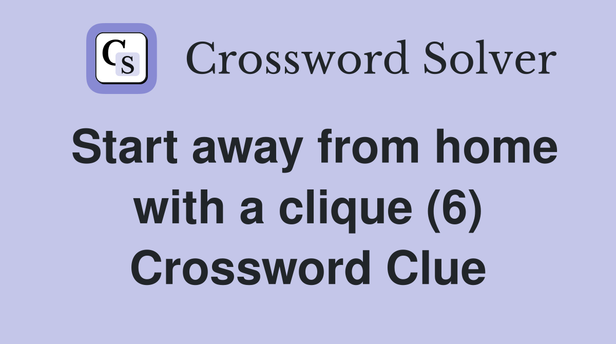 Start away from home with a clique (6) Crossword Clue