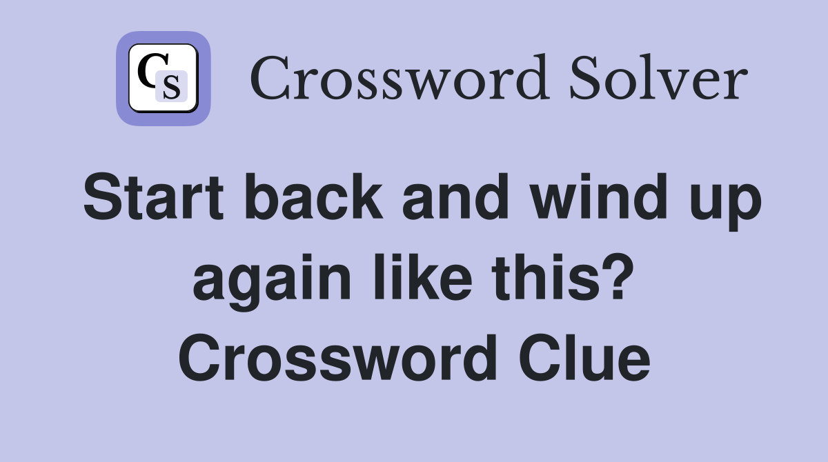 Start back and wind up again like this? Crossword Clue