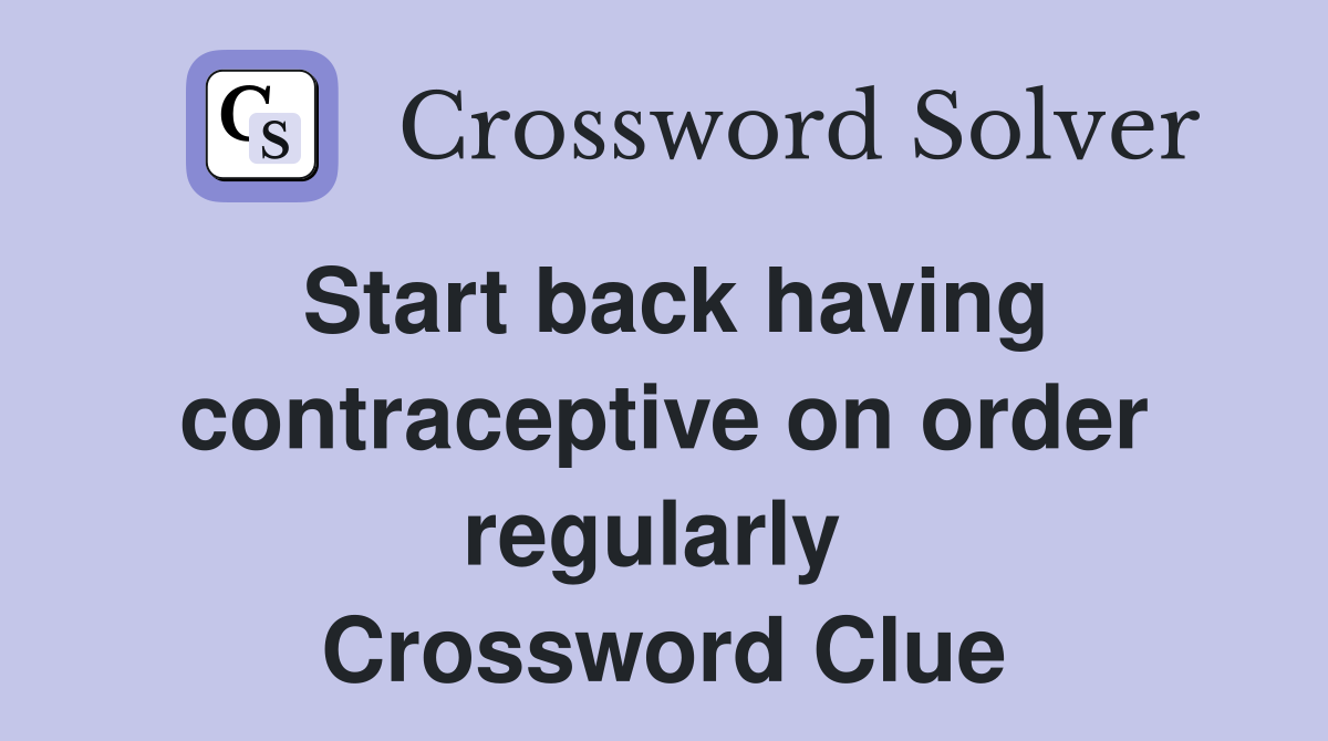 Start back having contraceptive on order regularly  Crossword Clue