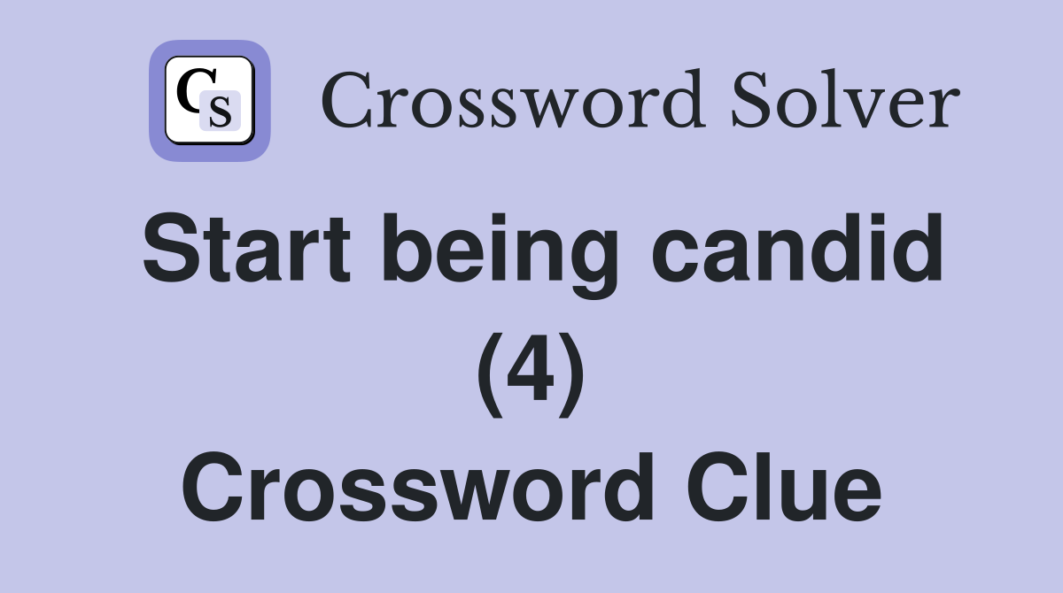 Start being candid (4) Crossword Clue